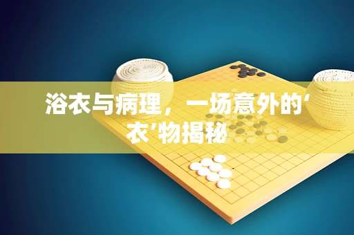 浴衣与病理，一场意外的‘衣’物揭秘