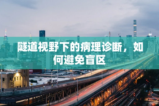 隧道视野下的病理诊断，如何避免盲区