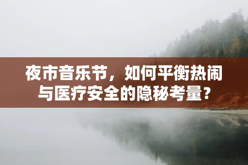 夜市音乐节，如何平衡热闹与医疗安全的隐秘考量？