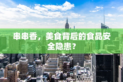 串串香，美食背后的食品安全隐患？