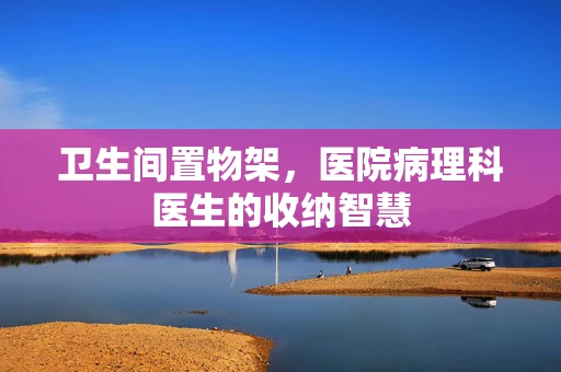 卫生间置物架，医院病理科医生的收纳智慧
