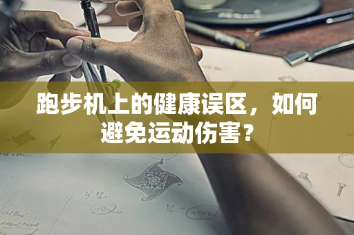 跑步机上的健康误区，如何避免运动伤害？