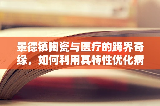 景德镇陶瓷与医疗的跨界奇缘，如何利用其特性优化病理样本保存？