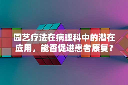 园艺疗法在病理科中的潜在应用，能否促进患者康复？