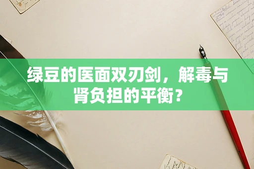 绿豆的医面双刃剑，解毒与肾负担的平衡？