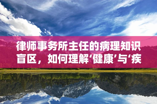 律师事务所主任的病理知识盲区，如何理解‘健康’与‘疾病’的边界？