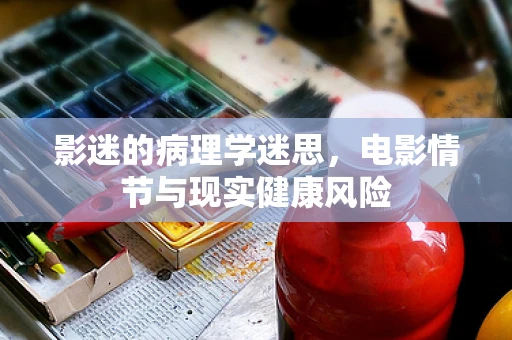 影迷的病理学迷思，电影情节与现实健康风险