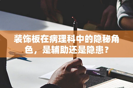 装饰板在病理科中的隐秘角色，是辅助还是隐患？