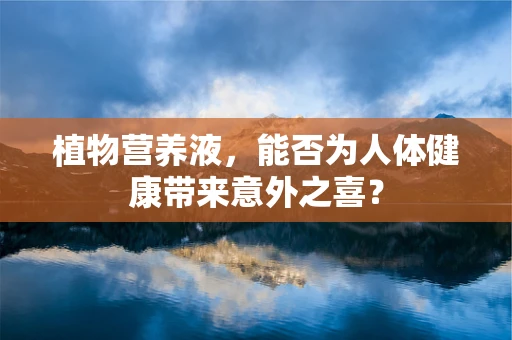 植物营养液，能否为人体健康带来意外之喜？