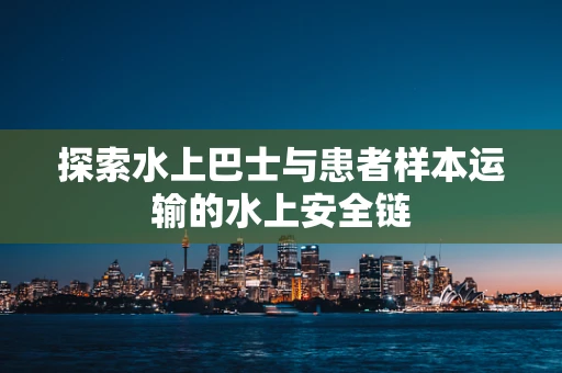 探索水上巴士与患者样本运输的水上安全链