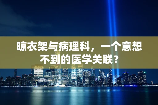 晾衣架与病理科，一个意想不到的医学关联？