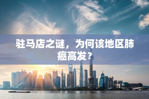 驻马店之谜，为何该地区肺癌高发？