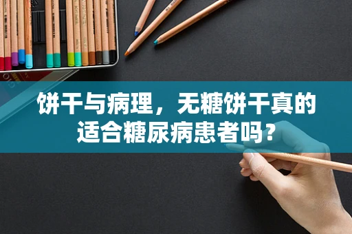 饼干与病理，无糖饼干真的适合糖尿病患者吗？
