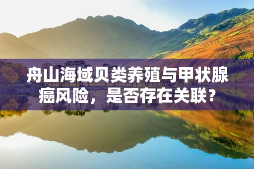 舟山海域贝类养殖与甲状腺癌风险，是否存在关联？