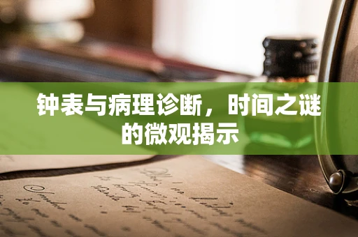 钟表与病理诊断，时间之谜的微观揭示