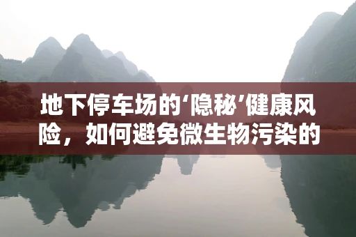 地下停车场的‘隐秘’健康风险，如何避免微生物污染的挑战？
