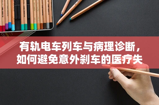 有轨电车列车与病理诊断，如何避免意外刹车的医疗失误？