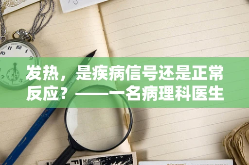 发热，是疾病信号还是正常反应？——一名病理科医生的视角