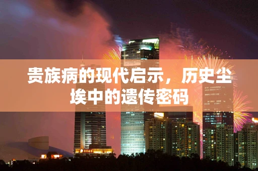 贵族病的现代启示，历史尘埃中的遗传密码