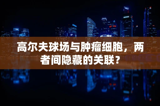 高尔夫球场与肿瘤细胞，两者间隐藏的关联？