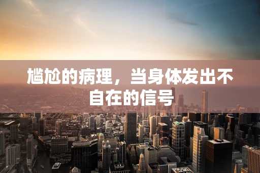 尴尬的病理，当身体发出不自在的信号