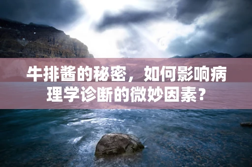 牛排酱的秘密，如何影响病理学诊断的微妙因素？