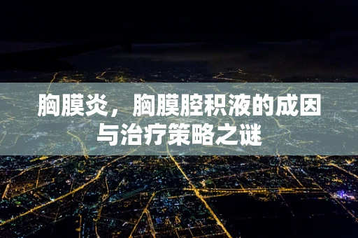 胸膜炎，胸膜腔积液的成因与治疗策略之谜