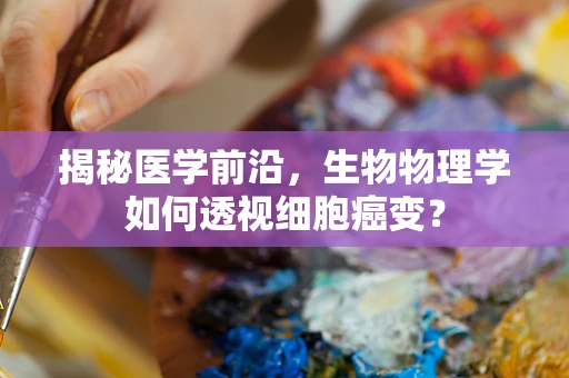 揭秘医学前沿，生物物理学如何透视细胞癌变？