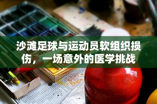 沙滩足球与运动员软组织损伤，一场意外的医学挑战