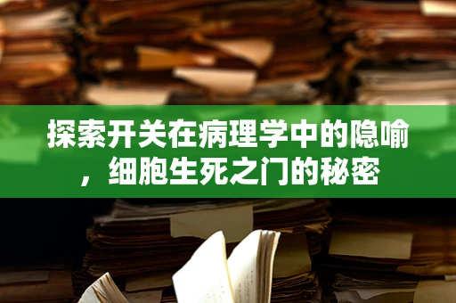 探索开关在病理学中的隐喻，细胞生死之门的秘密
