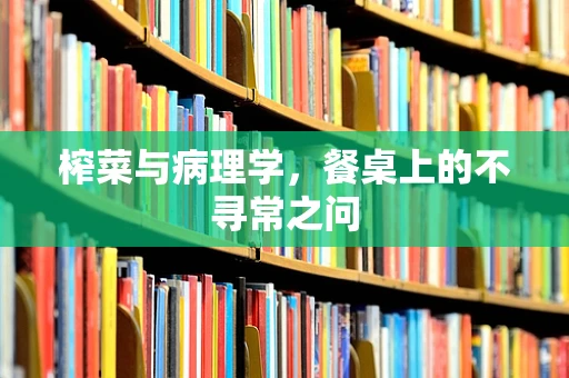 榨菜与病理学，餐桌上的不寻常之问