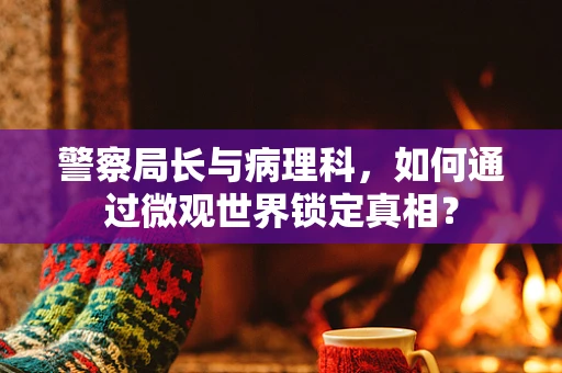 警察局长与病理科，如何通过微观世界锁定真相？