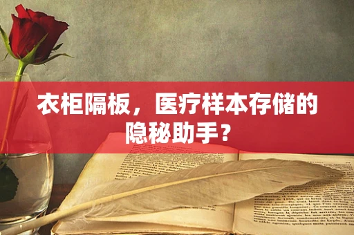 衣柜隔板，医疗样本存储的隐秘助手？