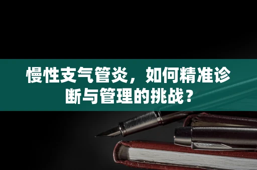 慢性支气管炎，如何精准诊断与管理的挑战？