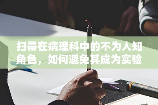 扫帚在病理科中的不为人知角色，如何避免其成为实验室的隐形威胁？