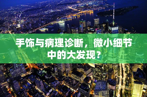 手饰与病理诊断，微小细节中的大发现？