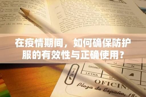 在疫情期间，如何确保防护服的有效性与正确使用？