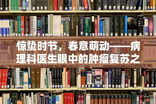 惊蛰时节，春意萌动——病理科医生眼中的肿瘤复苏之谜