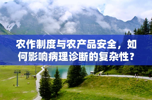 农作制度与农产品安全，如何影响病理诊断的复杂性？