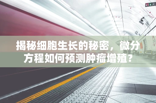 揭秘细胞生长的秘密，微分方程如何预测肿瘤增殖？