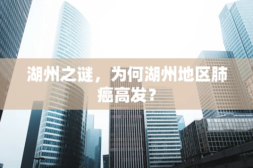湖州之谜，为何湖州地区肺癌高发？
