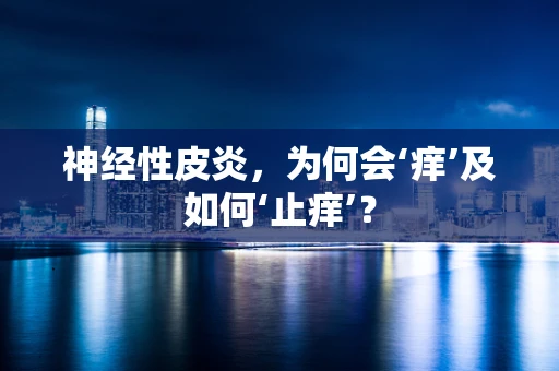 神经性皮炎，为何会‘痒’及如何‘止痒’？