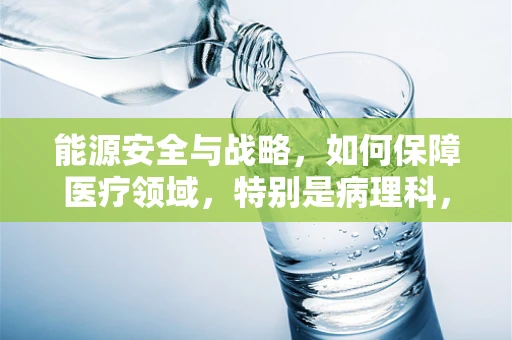 能源安全与战略，如何保障医疗领域，特别是病理科，的能源稳定供应？