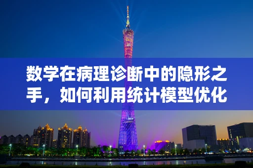 数学在病理诊断中的隐形之手，如何利用统计模型优化肿瘤分类？