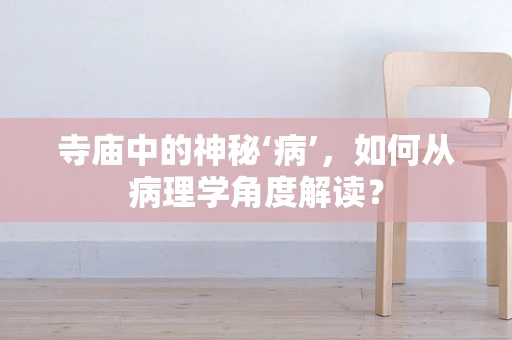 寺庙中的神秘‘病’，如何从病理学角度解读？