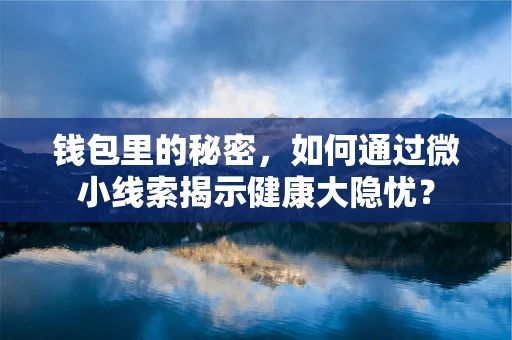 钱包里的秘密，如何通过微小线索揭示健康大隐忧？