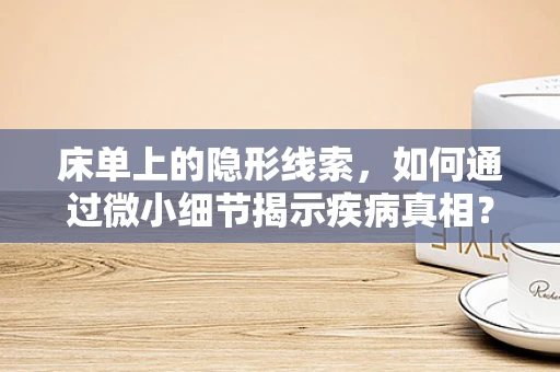 床单上的隐形线索，如何通过微小细节揭示疾病真相？