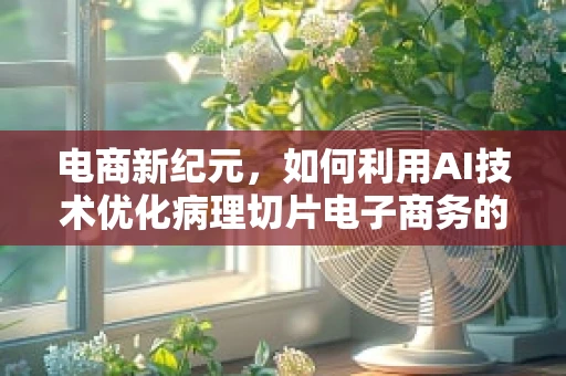 电商新纪元，如何利用AI技术优化病理切片电子商务的精准诊断？