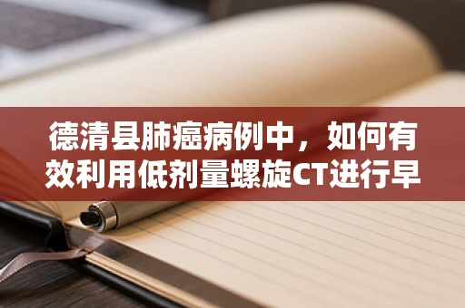 德清县肺癌病例中，如何有效利用低剂量螺旋CT进行早期筛查？