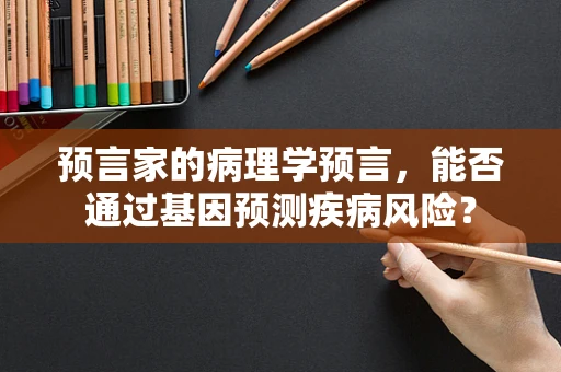 预言家的病理学预言，能否通过基因预测疾病风险？